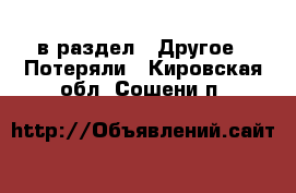  в раздел : Другое » Потеряли . Кировская обл.,Сошени п.